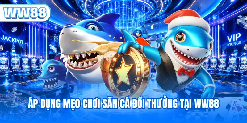 Áp dụng mẹo chơi săn cá đổi thưởng tại WW88