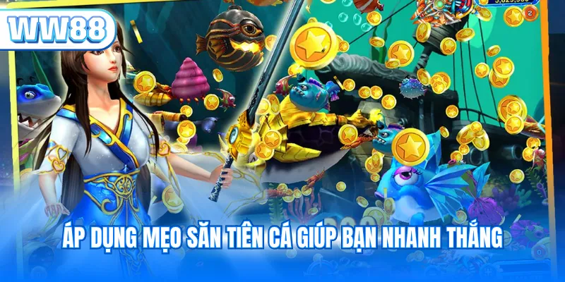 Áp dụng mẹo săn tiên cá giúp bạn nhanh thắng