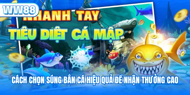 Cách chọn súng bắn cá hiệu quả để nhận thưởng cao