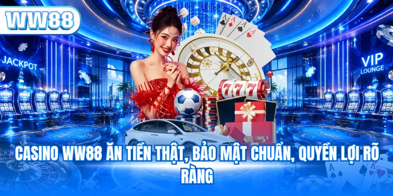 Casino WW88 ăn tiền thật, bảo mật chuẩn, quyền lợi rõ ràng
