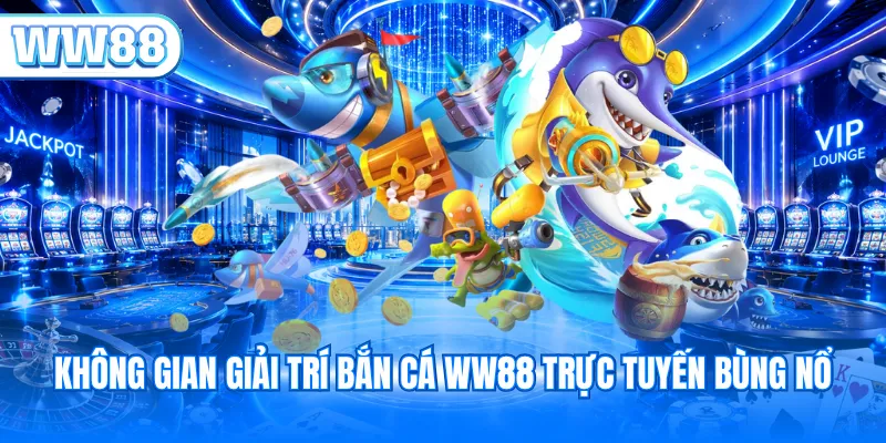 Không gian giải trí bắn cá WW88 trực tuyến bùng nổ