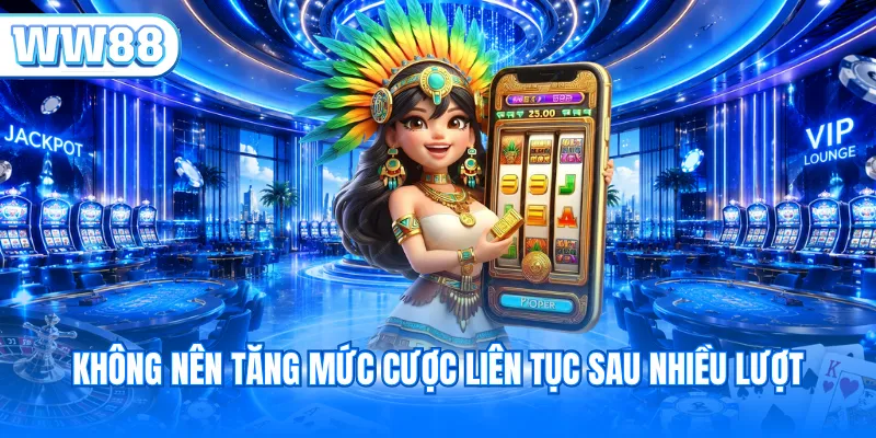 Không nên tăng mức cược liên tục sau nhiều lượt