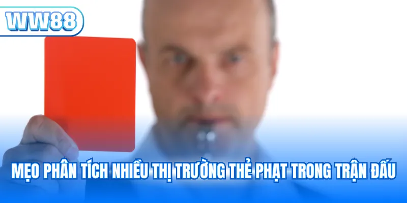 Mẹo phân tích nhiều thị trường thẻ phạt trong trận đấu