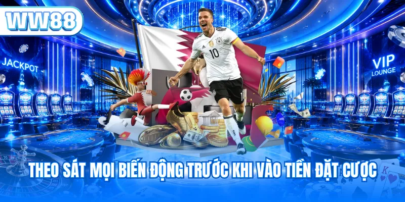Theo sát mọi biến động trước khi vào tiền đặt cược