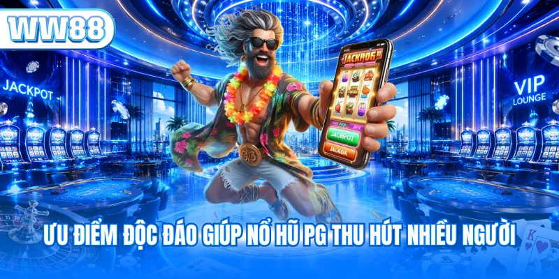 Ưu điểm độc đáo giúp nổ hũ PG thu hút nhiều người